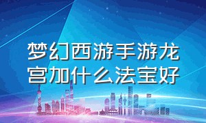 梦幻西游手游龙宫加什么法宝好