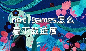 riot games怎么看下载进度