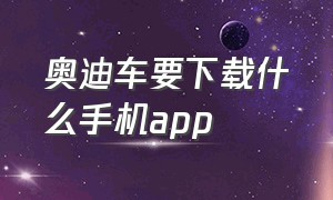 奥迪车要下载什么手机app