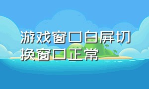 游戏窗口白屏切换窗口正常