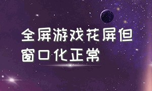 全屏游戏花屏但窗口化正常