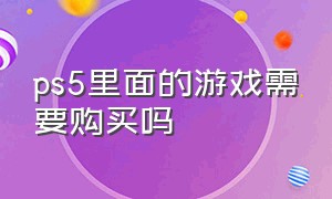 ps5里面的游戏需要购买吗