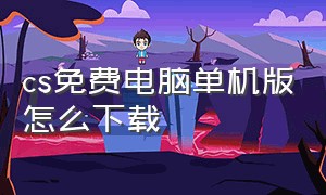 cs免费电脑单机版怎么下载