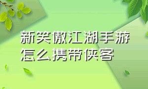 新笑傲江湖手游怎么携带侠客