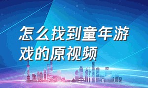 怎么找到童年游戏的原视频