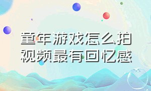 童年游戏怎么拍视频最有回忆感