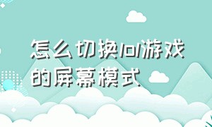 怎么切换lol游戏的屏幕模式