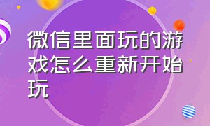 微信里面玩的游戏怎么重新开始玩