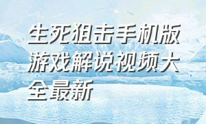 生死狙击手机版游戏解说视频大全最新