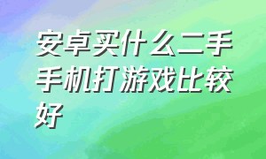 安卓买什么二手手机打游戏比较好