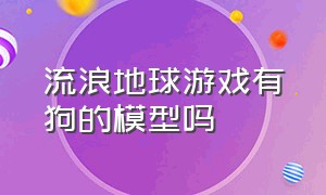 流浪地球游戏有狗的模型吗