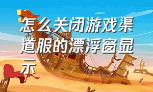 怎么关闭游戏渠道服的漂浮窗显示