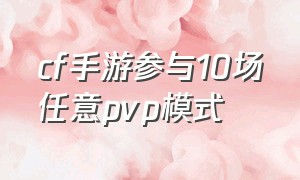 cf手游参与10场任意pvp模式