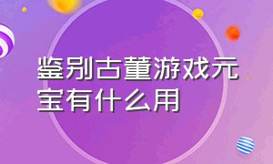 鉴别古董游戏元宝有什么用