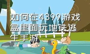 如何在4399游戏盒里面玩地铁逃生手游