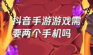 抖音手游游戏需要两个手机吗