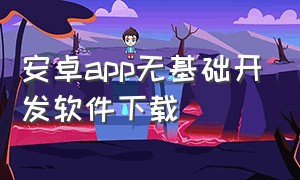 安卓app无基础开发软件下载