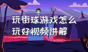 玩街球游戏怎么玩好视频讲解