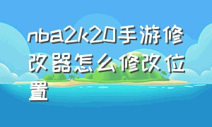 nba2k20手游修改器怎么修改位置