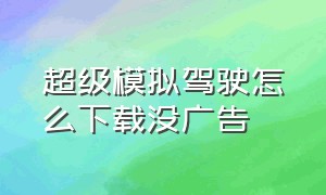 超级模拟驾驶怎么下载没广告