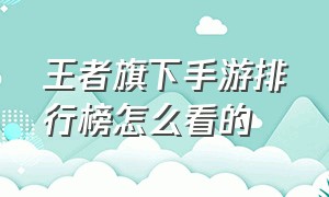 王者旗下手游排行榜怎么看的