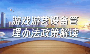 游戏游艺设备管理办法政策解读