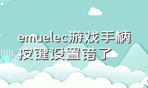 emuelec游戏手柄按键设置错了