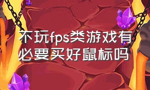 不玩fps类游戏有必要买好鼠标吗