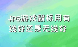 fps游戏鼠标用有线好还是无线好