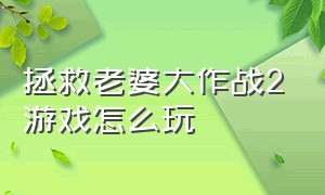 拯救老婆大作战2游戏怎么玩