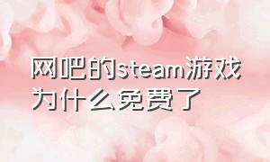 网吧的steam游戏为什么免费了