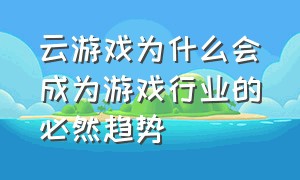 云游戏为什么会成为游戏行业的必然趋势