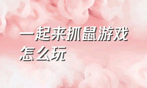 一起来抓鼠游戏怎么玩