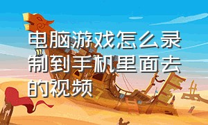 电脑游戏怎么录制到手机里面去的视频