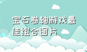 宝石卷轴游戏最佳组合图片