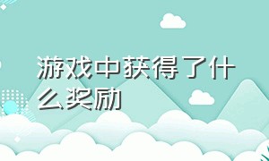 游戏中获得了什么奖励