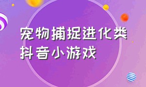 宠物捕捉进化类抖音小游戏