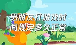 男朋友打游戏时间规定多久正常