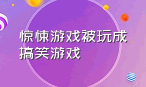 惊悚游戏被玩成搞笑游戏