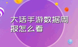 大话手游数据周报怎么看