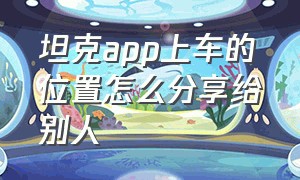 坦克app上车的位置怎么分享给别人