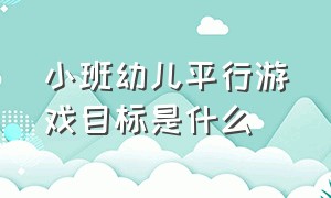 小班幼儿平行游戏目标是什么