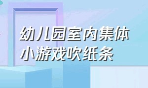 幼儿园室内集体小游戏吹纸条