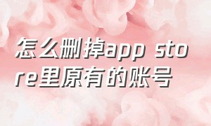 怎么删掉app store里原有的账号