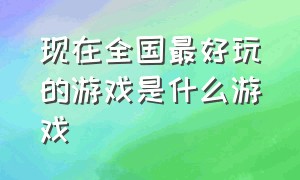 现在全国最好玩的游戏是什么游戏