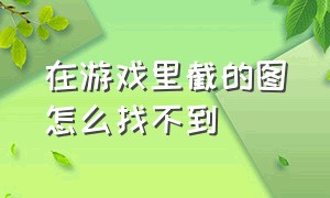 在游戏里截的图怎么找不到