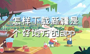 怎样下载新疆是个好地方的app