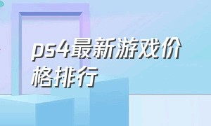 ps4最新游戏价格排行