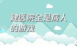 建医院全是病人的游戏