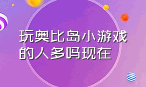 玩奥比岛小游戏的人多吗现在